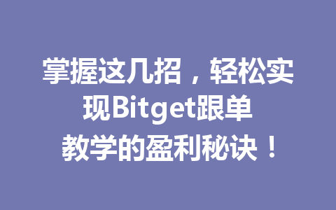 掌握这几招，轻松实现Bitget跟单教学的盈利秘诀！ 一