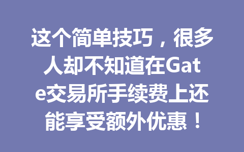 这个简单技巧,很多人却不知道在Gate交易所手续费上还能享受额外优惠! 一