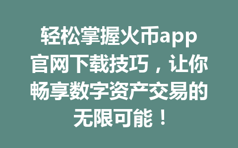 轻松掌握火币app官网下载技巧,让你畅享数字资产交易的无限可能! 一