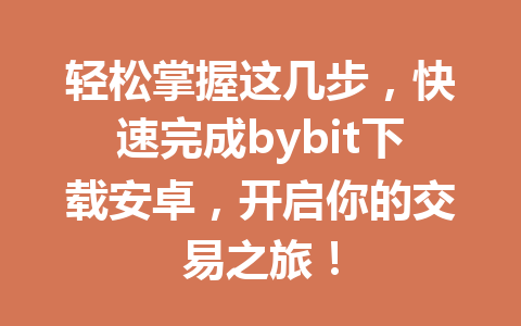 轻松掌握这几步,快速完成bybit下载安卓,开启你的交易之旅! 一