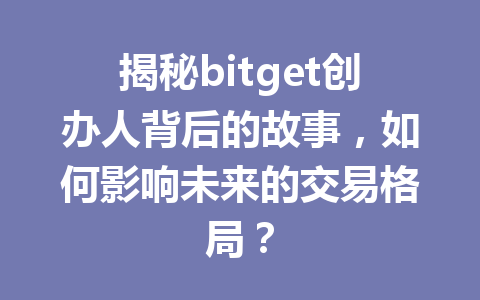 揭秘bitget创办人背后的故事，如何影响未来的交易格局？ 一