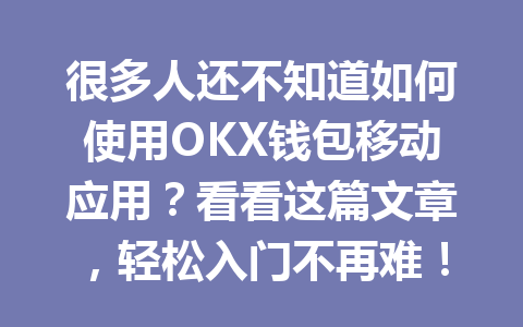很多人还不知道如何使用OKX钱包移动应用?看看这篇文章,轻松入门不再难! 一