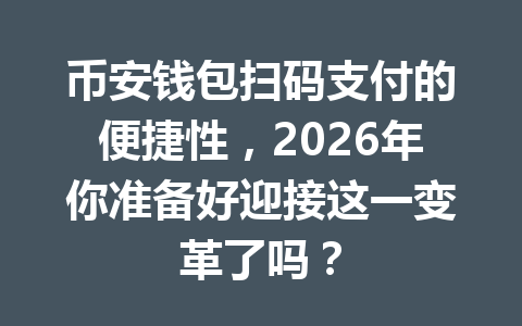 币安钱包扫码支付的便捷性,2026年你准备好迎接这一变革了吗? 一