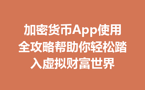 加密货币App使用全攻略帮助你轻松踏入虚拟财富世界 一