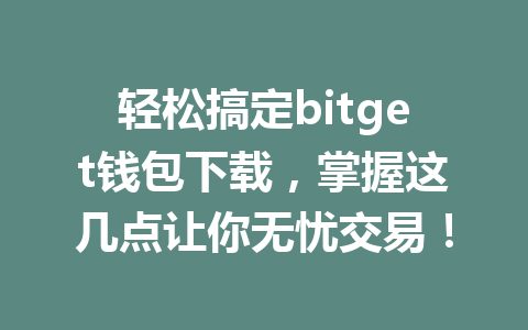 轻松搞定bitget钱包下载,掌握这几点让你无忧交易! 一