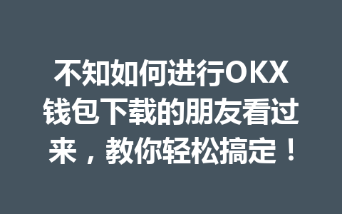 不知如何进行OKX钱包下载的朋友看过来,教你轻松搞定! 一