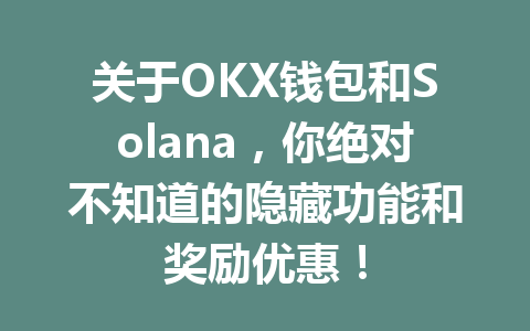 关于OKX钱包和Solana，你绝对不知道的隐藏功能和奖励优惠！ 一
