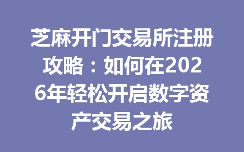芝麻开门交易所注册攻略：如何在2026年轻松开启数字资产交易之旅 一