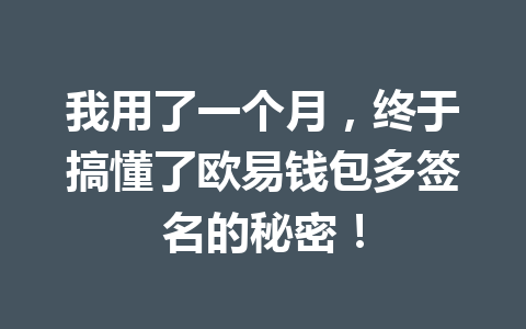我用了一个月,终于搞懂了欧易钱包多签名的秘密! 一