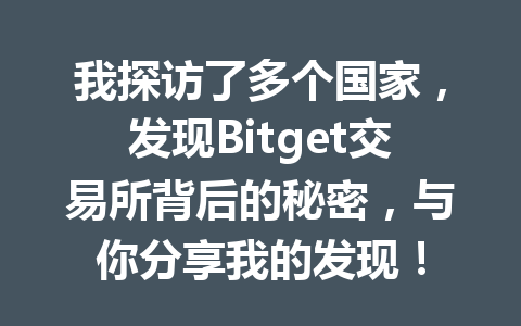 我探访了多个国家,发现Bitget交易所背后的秘密,与你分享我的发现! 一
