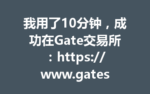 我用了10分钟,成功在Gate交易所:https://www.gatesite.club/share/WINGUSDT 开户,分享最新Gate交易所注册全攻略 一