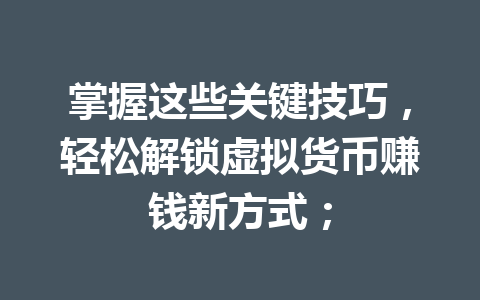 掌握这些关键技巧，轻松解锁虚拟货币赚钱新方式； 一