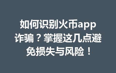 如何识别火币app诈骗？掌握这几点避免损失与风险！ 一