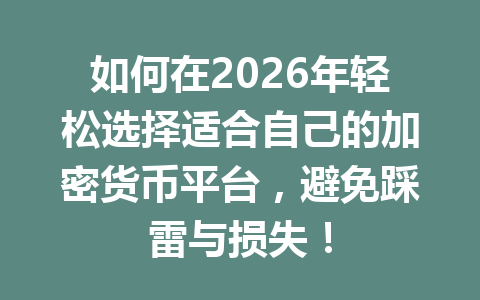 如何在2026年轻松选择适合自己的加密货币平台,避免踩雷与损失! 一