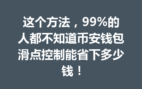 这个方法,99%的人都不知道币安钱包滑点控制能省下多少钱! 一