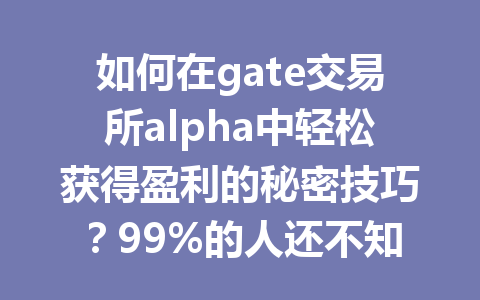 如何在gate交易所alpha中轻松获得盈利的秘密技巧？99%的人还不知道！ 一