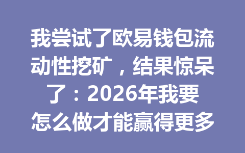 我尝试了欧易钱包流动性挖矿,结果惊呆了:2026年我要怎么做才能赢得更多收益? 一