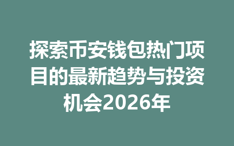 探索币安钱包热门项目的最新趋势与投资机会2026年 一