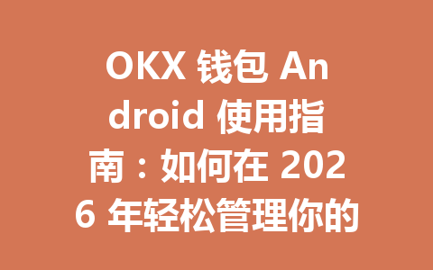 OKX 钱包 Android 使用指南:如何在 2026 年轻松管理你的数字资产 一