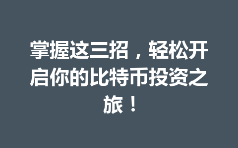 掌握这三招,轻松开启你的比特币投资之旅! 一