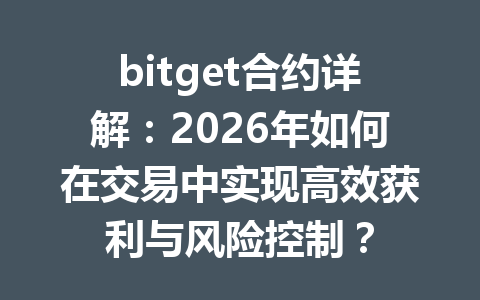 bitget合约详解:2026年如何在交易中实现高效获利与风险控制? 一