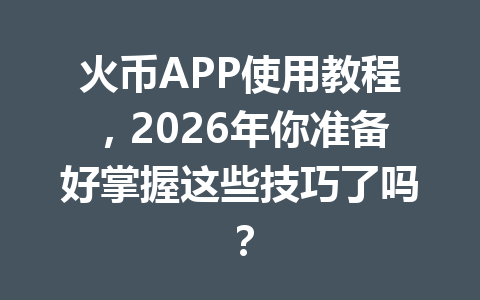 火币APP使用教程,2026年你准备好掌握这些技巧了吗? 一