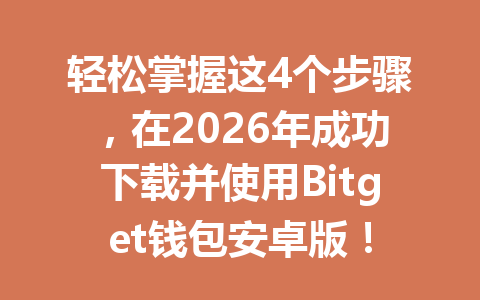 轻松掌握这4个步骤，在2026年成功下载并使用Bitget钱包安卓版！ 一