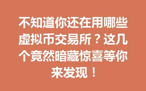 不知道你还在用哪些虚拟币交易所?这几个竟然暗藏惊喜等你来发现! 一