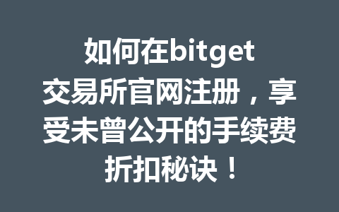 如何在bitget交易所官网注册,享受未曾公开的手续费折扣秘诀! 一