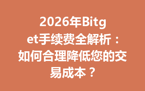 2026年Bitget手续费全解析:如何合理降低您的交易成本? 一