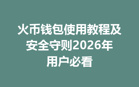火币钱包使用教程及安全守则2026年用户必看 一