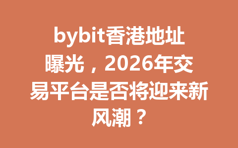 bybit香港地址曝光,2026年交易平台是否将迎来新风潮? 一