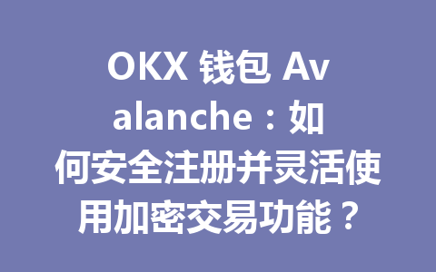 OKX 钱包 Avalanche:如何安全注册并灵活使用加密交易功能? 一