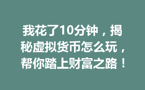 我花了10分钟，揭秘虚拟货币怎么玩，帮你踏上财富之路！ 一