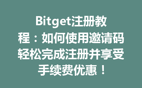 Bitget注册教程:如何使用邀请码轻松完成注册并享受手续费优惠! 一