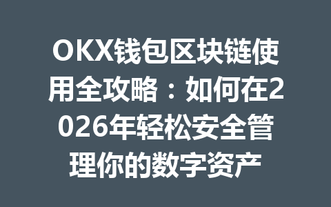 OKX钱包区块链使用全攻略:如何在2026年轻松安全管理你的数字资产 一