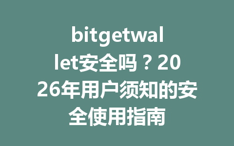 bitgetwallet安全吗?2026年用户须知的安全使用指南 一