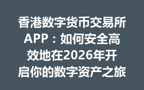 香港数字货币交易所APP:如何安全高效地在2026年开启你的数字资产之旅? 一
