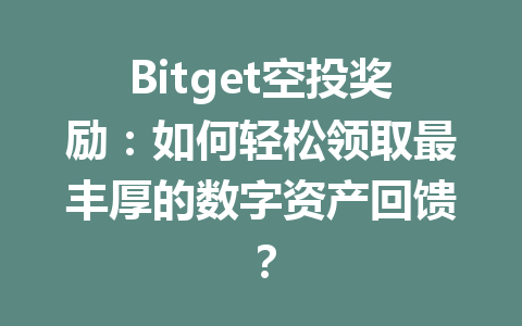 Bitget空投奖励:如何轻松领取最丰厚的数字资产回馈? 一