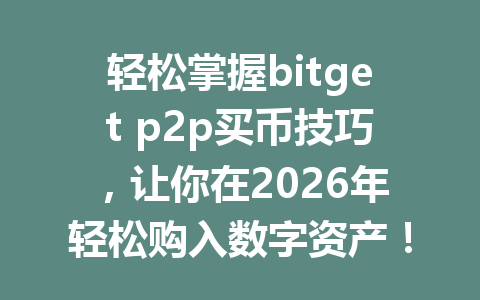 轻松掌握bitget p2p买币技巧,让你在2026年轻松购入数字资产! 一