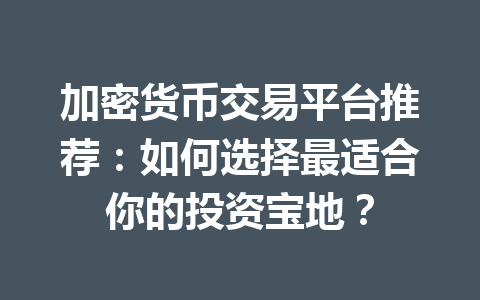 加密货币交易平台推荐：如何选择最适合你的投资宝地？ 一