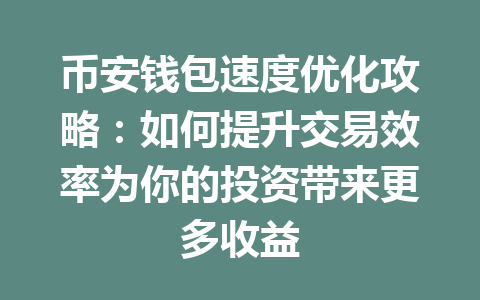 币安钱包速度优化攻略:如何提升交易效率为你的投资带来更多收益 一