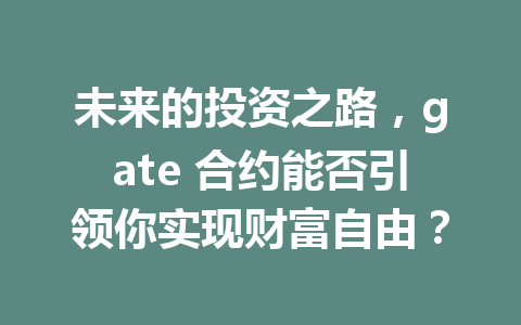 未来的投资之路,gate 合约能否引领你实现财富自由? 一
