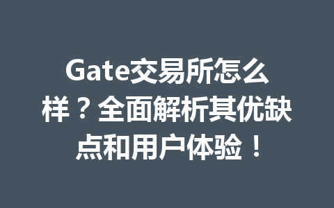 Gate交易所怎么样？全面解析其优缺点和用户体验！ 一