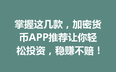 掌握这几款，加密货币APP推荐让你轻松投资，稳赚不赔！ 一