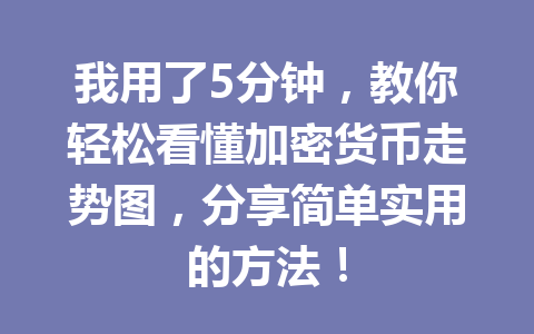 我用了5分钟,教你轻松看懂加密货币走势图,分享简单实用的方法! 一
