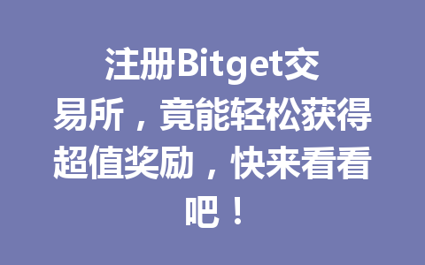 注册Bitget交易所,竟能轻松获得超值奖励,快来看看吧! 一