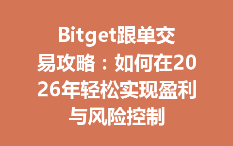 Bitget跟单交易攻略：如何在2026年轻松实现盈利与风险控制 一