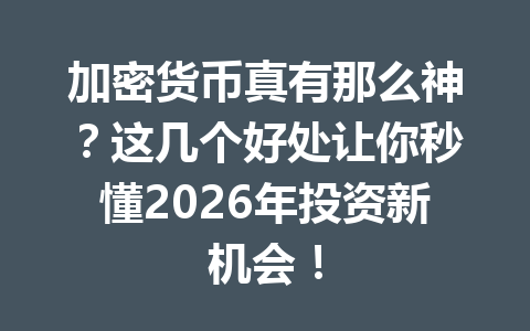 加密货币真有那么神?这几个好处让你秒懂2026年投资新机会! 一