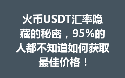 火币USDT汇率隐藏的秘密,95%的人都不知道如何获取最佳价格! 一